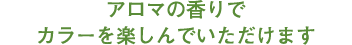 アロマの香りでカラーを楽しんでいただけます